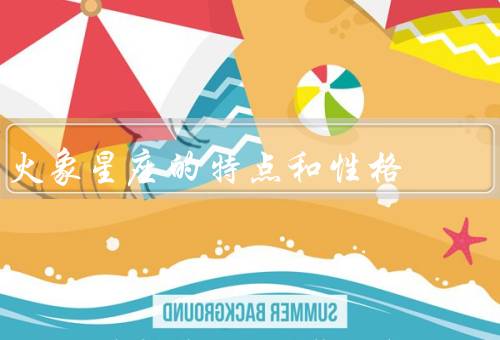 火象星座的特点和性格，热情奔放／自信乐观／冲动和急躁