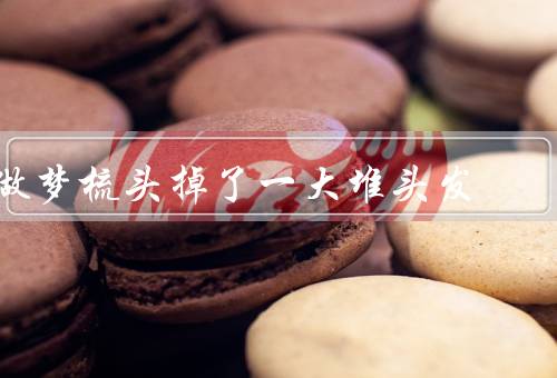 做梦梳头掉了一大堆头发（梦中的场景／恐惧与焦虑／寻找解释）