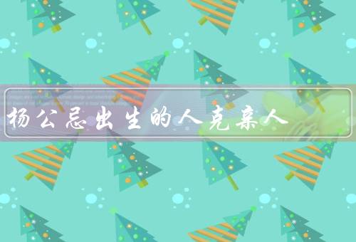 杨公忌出生的人克亲人，杨公忌出生的人、命运的掌握在自己手中