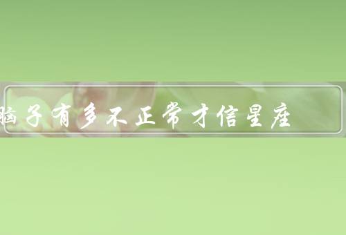 脑子有多不正常才信星座（人存在思维偏差／反映了心理上的不安全感）