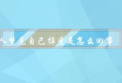 女人梦见自己掉牙是怎么回事，自信与自我形象、面临改变和转变
