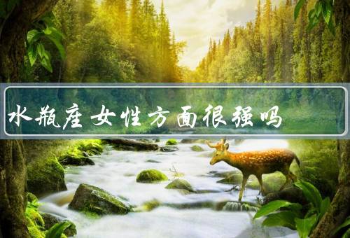 水瓶座女性方面很强吗（独立自主／善于创新／理性冷静）