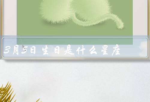 3月5日生日是什么星座（双鱼座特点／特点／建议）