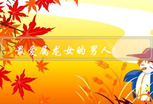 最爱属龙女的男人，吸引她的魅力／给予她足够的自由