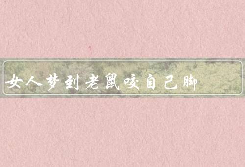 女人梦到老鼠咬自己脚，潜意识的焦虑／对于权力的渴望