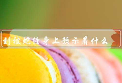 梦到被蛇缠身上预示着什么，梦境的象征／意外的改变／面对困扰