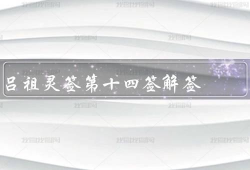 吕祖灵签第十四签解签，背后有人损害名誉／坚定的信心和决心