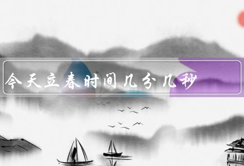 今天立春时间几分几秒（春天来了、气候特征、养生）