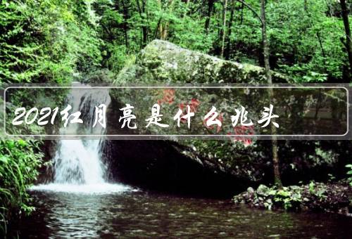 2021红月亮是什么兆头，形成原因、象征意义、观测和意义