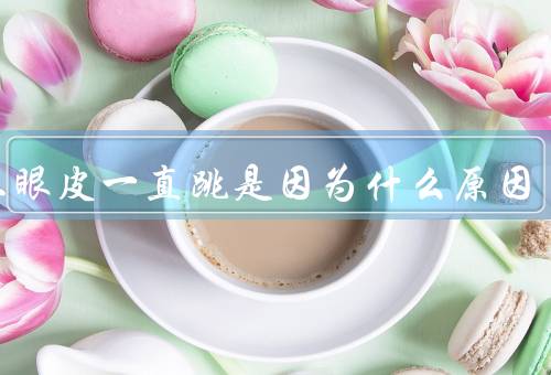 右上眼皮一直跳是因为什么原因（肌肉疲劳／眼部疾病／情绪压力）