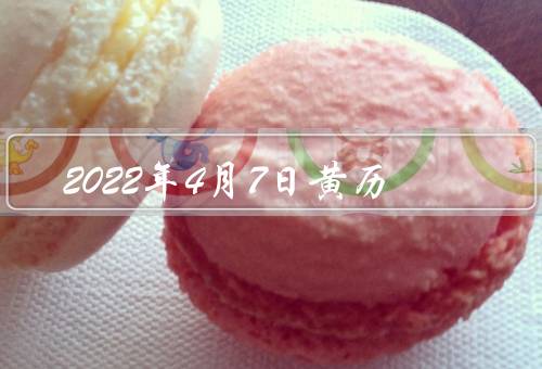2022年4月7日黄历（祭祀／嫁娶／开市）