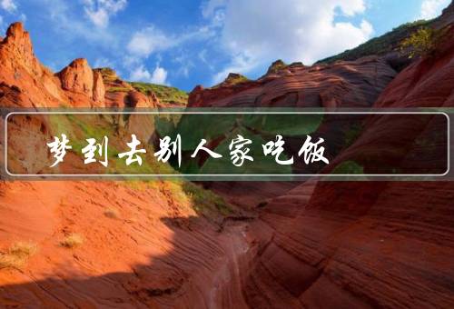 梦到去别人家吃饭（奇怪的邀请／美味的佳肴／温馨的交流）