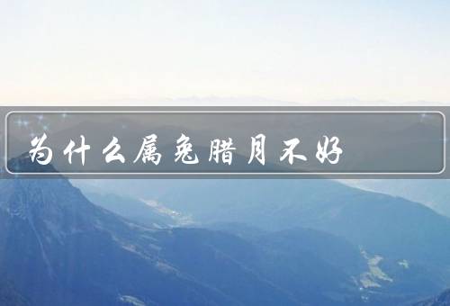 为什么属兔腊月不好，人际关系不稳定、压力过大、经济拮据