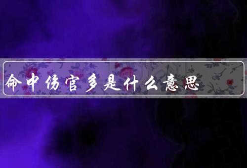 命中伤官多是什么意思，伤官星的含义／命中伤官多的影响
