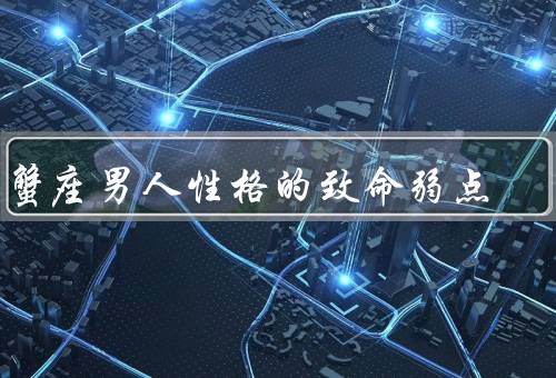 巨蟹座男人性格的致命弱点，依赖性过强／情绪过于敏感／难以释怀