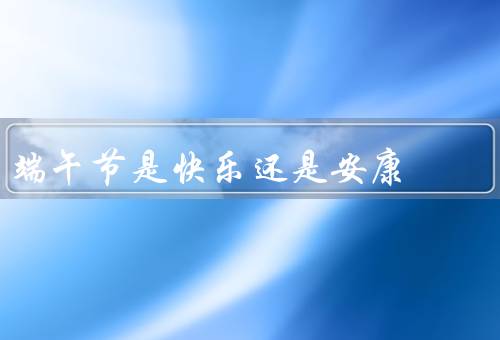 端午节是快乐还是安康，快乐／安康／结语