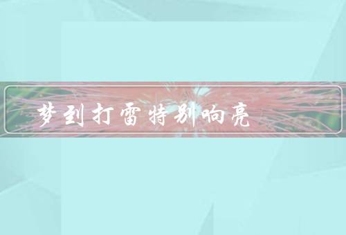 梦到打雷特别响亮，梦中的震耳欲聋、自然力量的敬畏、思考与反思