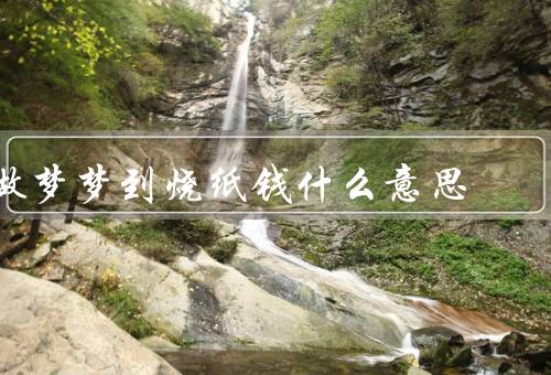 做梦梦到烧纸钱什么意思，寓意／象征意义