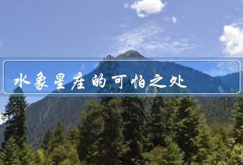 水象星座的可怕之处（情绪化、缺乏决断力、过于敏感）