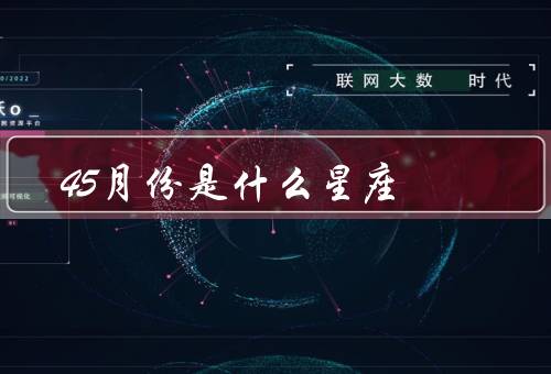 45月份是什么星座（45月份星座／星座的意义／了解星座）