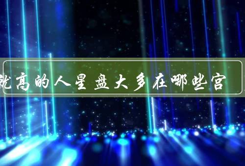 成就高的人星盘大多在哪些宫，第十宫／第一宫／第九宫