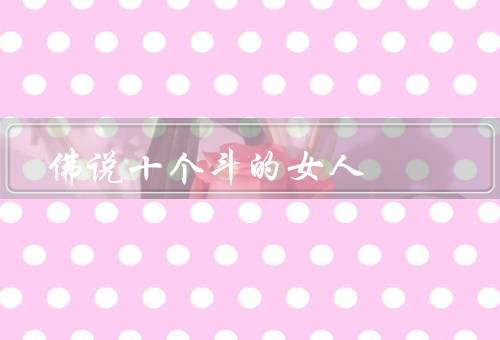 佛说十个斗的女人（智慧明达／慈悲心肠／勇敢坚毅）