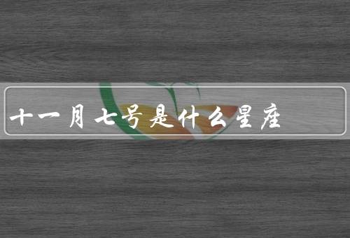 十一月七号是什么星座，天蝎座的特点／十一月七号的人的特点／总结