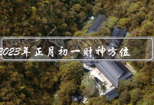 2023年正月初一财神方位，财神方位的重要性
