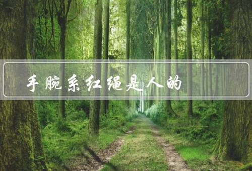 手腕系红绳是死人的，并非致命／错误的说法源自误解／真实含义