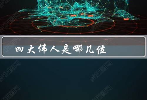 四大伟人是哪几位，毛泽东／邓小平／江泽民