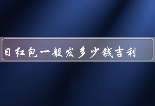 生日红包一般发多少钱吉利，遵循一定规矩／与关系密切相关