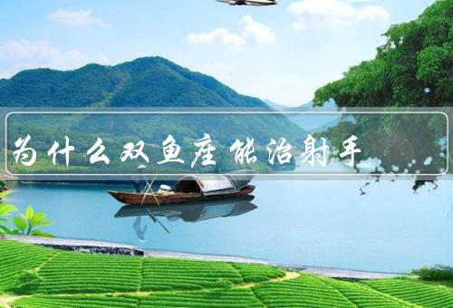 为什么双鱼座能治射手（细心体贴／理解包容／温柔体贴）