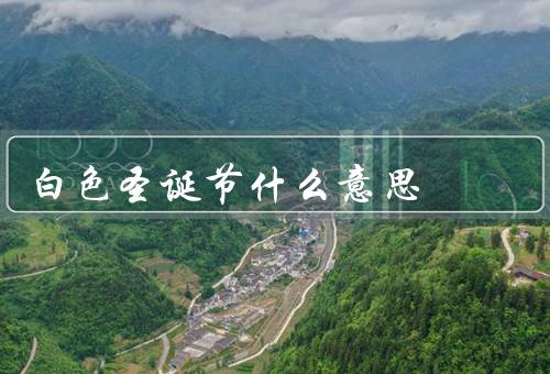 白色圣诞节什么意思（来历／象征意义／庆祝方式）