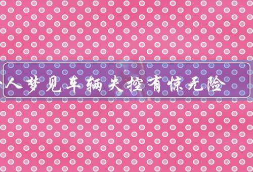 女人梦见车辆失控有惊无险（挑战与压力／智慧与勇气／胜利与成长）