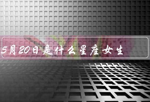 5月20日是什么星座女生，个性特点／爱情观／职业发展