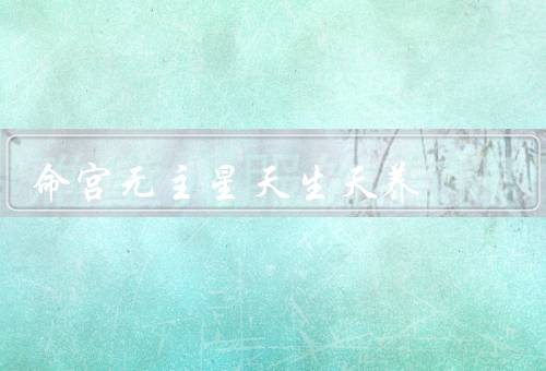 命宫无主星天生天养（特点／天生天养意义／发展建议）