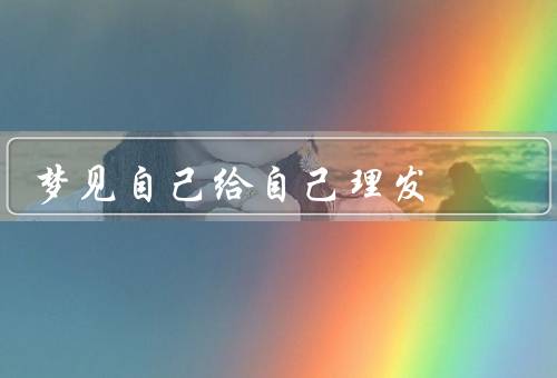 梦见自己给自己理发，自己给自己理发／糟糕的结果／反思与启示