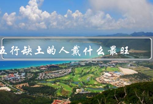 五行缺土的人戴什么最旺（水晶／玛瑙／黄金）