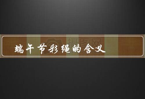端午节彩绳的含义，起源／制作／寓意
