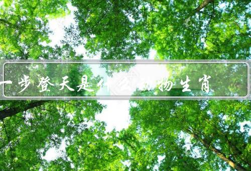 一步登天是什么动物生肖（一步登天／特点／年的象征意义）