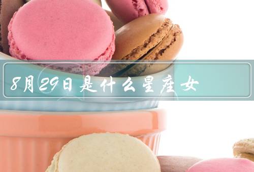 8月29日是什么星座女（性格特点／职业发展／爱情观念）