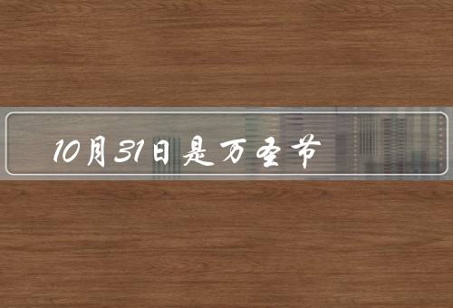 10月31日是万圣节（起源、庆祝方式、文化影响）