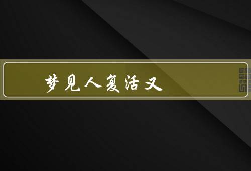 梦见死人复活又死，复活／离世／思考与解析
