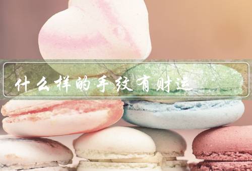 什么样的手纹有财运，火纹、钱袋纹、富贵纹