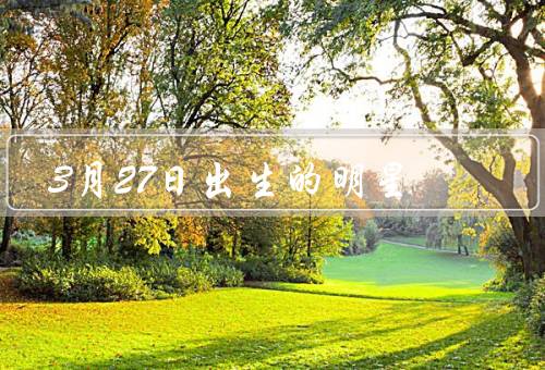 3月27日出生的明星（贾乃亮／杰西卡·查斯坦／陈柏霖）