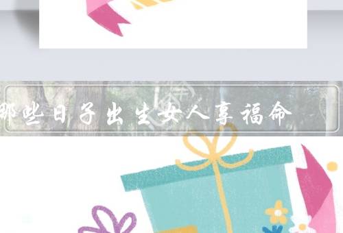 哪些日子出生女人享福命（元旦、情人节、母亲节）