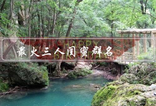 最火三人闺蜜群名（天生一对／三人行／三生三世）
