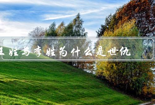 王姓与李姓为什么是世仇，历史渊源／传说传承／文化差异