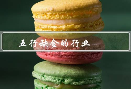 五行缺金的最佳行业（商业咨询／教育培训／创意设计）