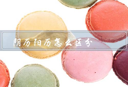 阴历阳历怎么区分，阴历、阳历、区分阴历和阳历